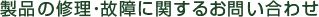 製品の故障・修理に関するお問い合わせ