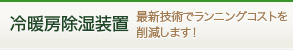 冷暖房除湿装置｜最新技術でランニングコストを削減します！
