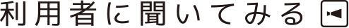 利用者に聞いてみる