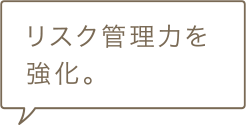 リスク管理力を強化。