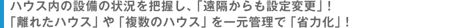 ハウス内の設備の状況を把握し、「遠隔からも設定変更」！「離れたハウス」や「複数のハウス」を一元管理で「省力化」！