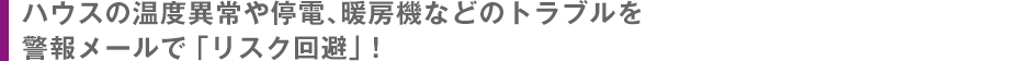 ハウスの温度異常や停電、暖房機などのトラブルを警報メールで「リスク回避」！