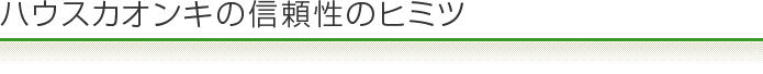 ハウスカオンキの信頼性のヒミツ